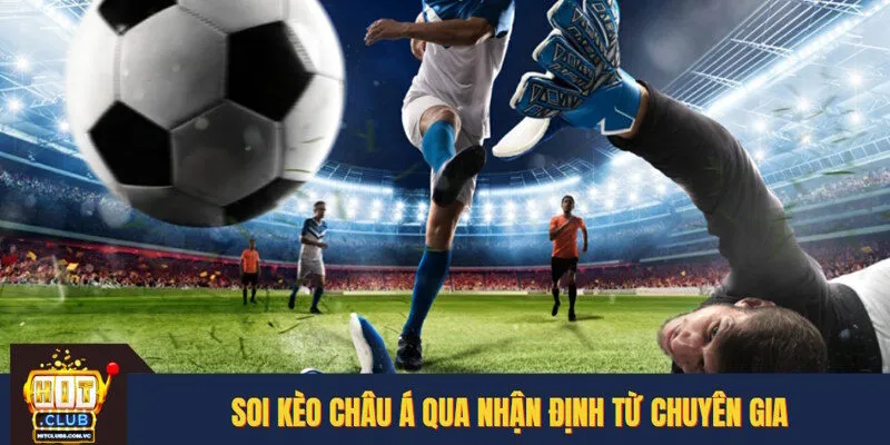 Soi kèo châu Á từ việc tổng hợp nhận định từ chuyên gia
