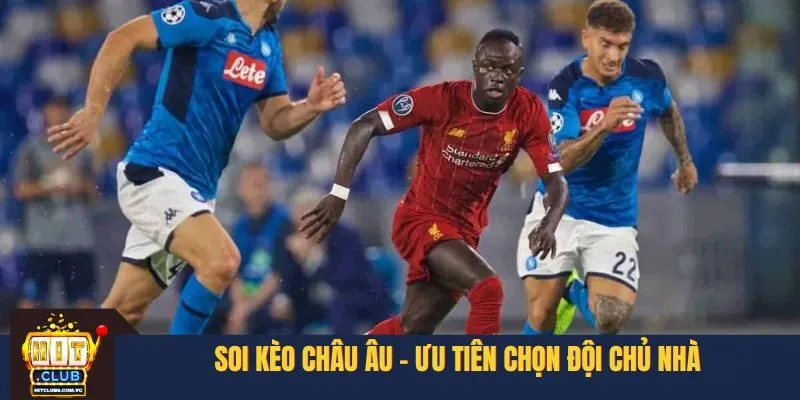 Soi kèo châu Âu - Ưu tiên chọn đội chủ nhà