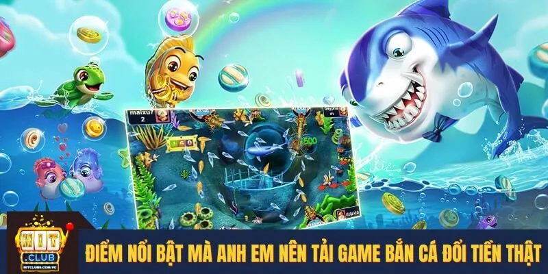 Những ưu điểm khiến anh em phải tải game bắn cá đổi tiền thật
