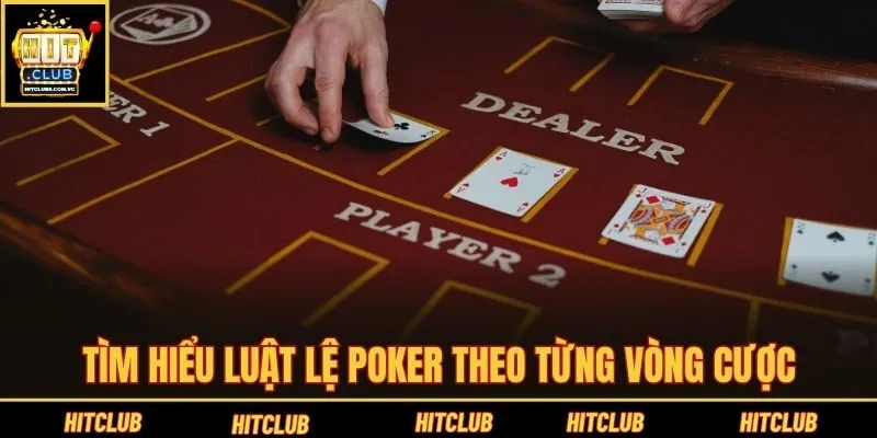 Tìm hiểu luật lệ Poker theo từng vòng cược